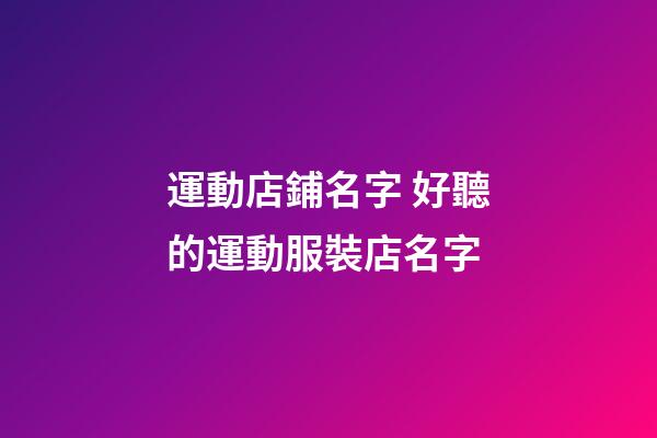 運動店鋪名字 好聽的運動服裝店名字-第1張-店鋪起名-玄機派